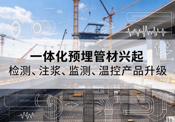 青河一体化管材产品兴起，声测注浆一体管、多功能预埋管应用增多